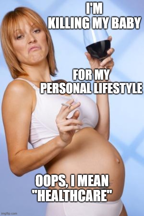 Pregnant drinking lady | I'M KILLING MY BABY FOR MY PERSONAL LIFESTYLE OOPS, I MEAN "HEALTHCARE" | image tagged in pregnant drinking lady | made w/ Imgflip meme maker