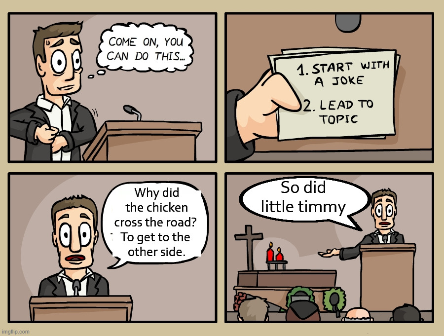 Joking at funeral | So did little timmy; Why did the chicken cross the road? 
To get to the 
other side. | image tagged in dark humor | made w/ Imgflip meme maker