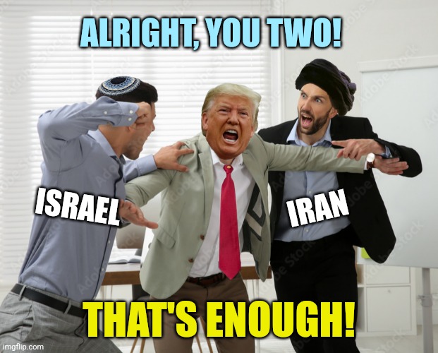 Break it up! | ALRIGHT, YOU TWO! ISRAEL; IRAN; THAT'S ENOUGH! | image tagged in israel,iran,conflict,united states of america,president trump,peace | made w/ Imgflip meme maker