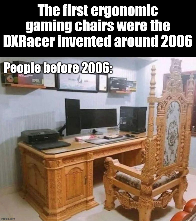 Gaming chairs | The first ergonomic gaming chairs were the DXRacer invented around 2006; People before 2006: | image tagged in gaming | made w/ Imgflip meme maker