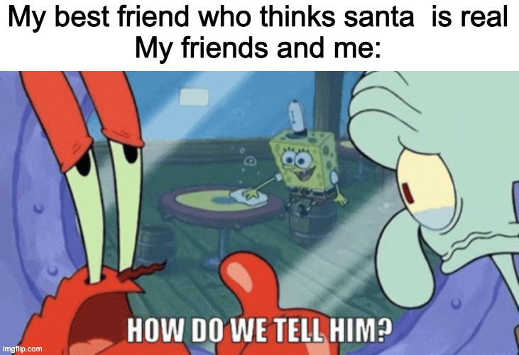 how | My best friend who thinks santa  is real
My friends and me: | image tagged in how do we tell him,memes | made w/ Imgflip meme maker