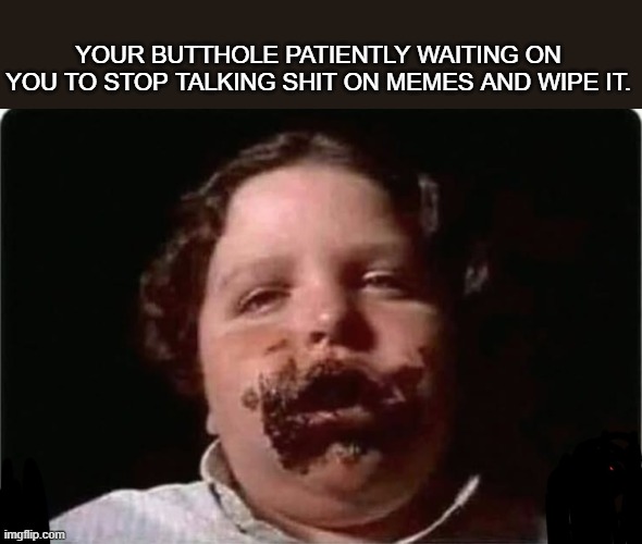 YOUR BUTTHOLE PATIENTLY WAITING ON YOU TO STOP TALKING SHIT ON MEMES AND WIPE IT. | made w/ Imgflip meme maker