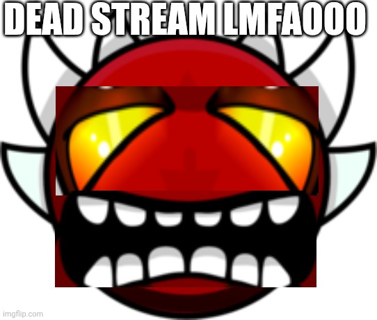 Extreme Demon | DEAD STREAM LMFAOOO | image tagged in extreme demon | made w/ Imgflip meme maker