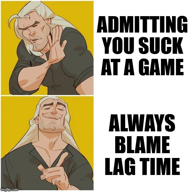 I swear, it was a slow internet connection | ADMITTING
YOU SUCK
AT A GAME; ALWAYS
BLAME
LAG TIME | image tagged in gaming | made w/ Imgflip meme maker