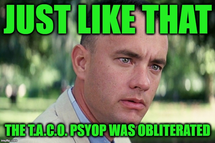 And Just Like That Meme | JUST LIKE THAT; THE T.A.C.O. PSYOP WAS OBLITERATED | image tagged in memes,and just like that | made w/ Imgflip meme maker