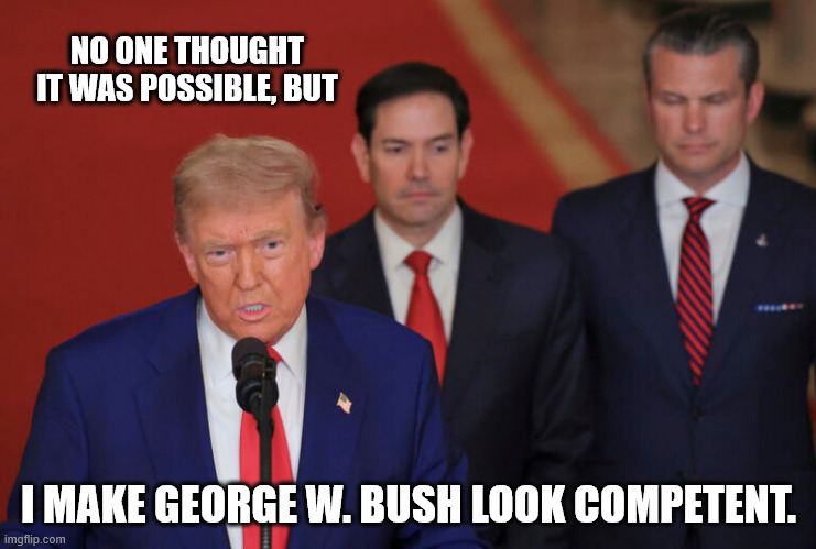 NO ONE THOUGHT IT WAS POSSIBLE, BUT; I MAKE GEORGE W. BUSH LOOK COMPETENT. | made w/ Imgflip meme maker