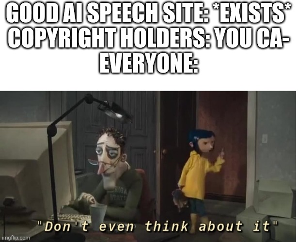 Voice actors, DON'T U DARE | GOOD AI SPEECH SITE: *EXISTS*
COPYRIGHT HOLDERS: YOU CA-
EVERYONE: | image tagged in don't even think about it,memes,funny,yes | made w/ Imgflip meme maker