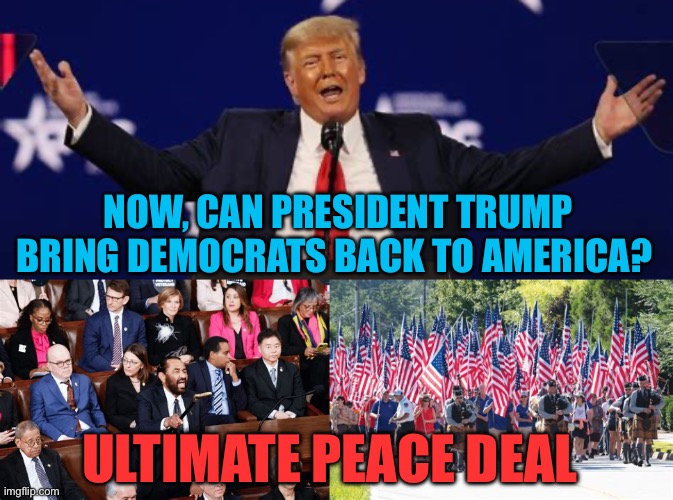 Essential ingredient missing. Both sides must want cooperation | NOW, CAN PRESIDENT TRUMP BRING DEMOCRATS BACK TO AMERICA? ULTIMATE PEACE DEAL | image tagged in gifs,president trump,democrats,peace,ah yes the negotiator,fake news | made w/ Imgflip meme maker