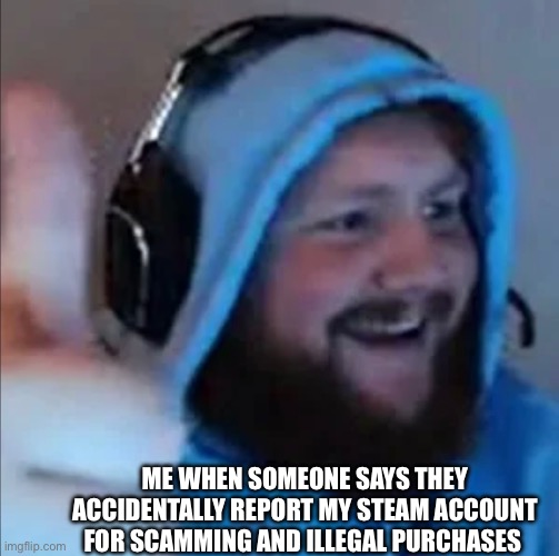 Steam account | ME WHEN SOMEONE SAYS THEY ACCIDENTALLY REPORT MY STEAM ACCOUNT FOR SCAMMING AND ILLEGAL PURCHASES | image tagged in steam,memes,relatable,fun,funny,caseoh | made w/ Imgflip meme maker