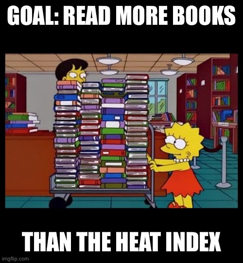 Lisa Books | GOAL: READ MORE BOOKS; THAN THE HEAT INDEX | image tagged in lisa books | made w/ Imgflip meme maker