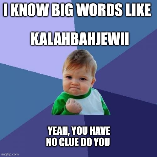 Vocabulary champ | I KNOW BIG WORDS LIKE; KALAHBAHJEWII; YEAH, YOU HAVE NO CLUE DO YOU | image tagged in memes,success kid | made w/ Imgflip meme maker
