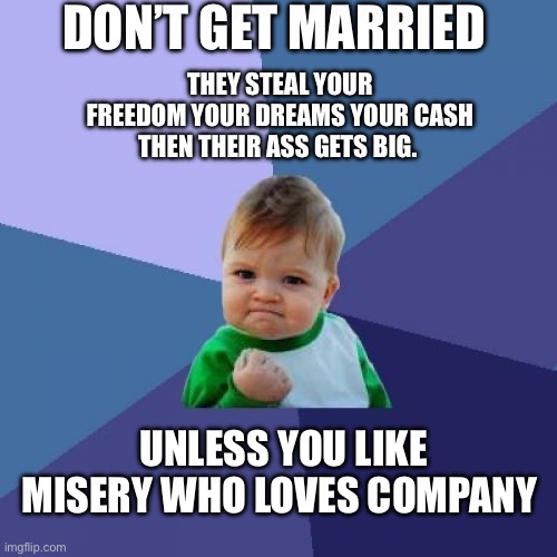 M2C | DON’T GET MARRIED; THEY STEAL YOUR FREEDOM YOUR DREAMS YOUR CASH THEN THEIR ASS GETS BIG. UNLESS YOU LIKE MISERY WHO LOVES COMPANY | image tagged in memes,success kid | made w/ Imgflip meme maker
