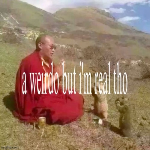 a weirdo but I'm real tho | image tagged in a weirdo but i'm real tho | made w/ Imgflip meme maker