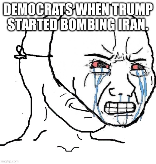 Just keep pretending like you’re the opposition | DEMOCRATS WHEN TRUMP STARTED BOMBING IRAN. | image tagged in guy with happy face crying mask,uniparty,neocons,ww3,warmongers | made w/ Imgflip meme maker