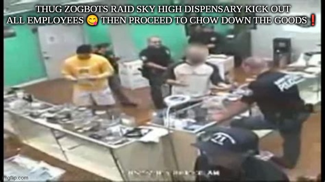 THUG ZOGBOTS RAID SKY HIGH DISPENSARY KICK OUT ALL EMPLOYEES 😋 THEN PROCEED TO CHOW DOWN THE GOODS❗ | made w/ Imgflip meme maker