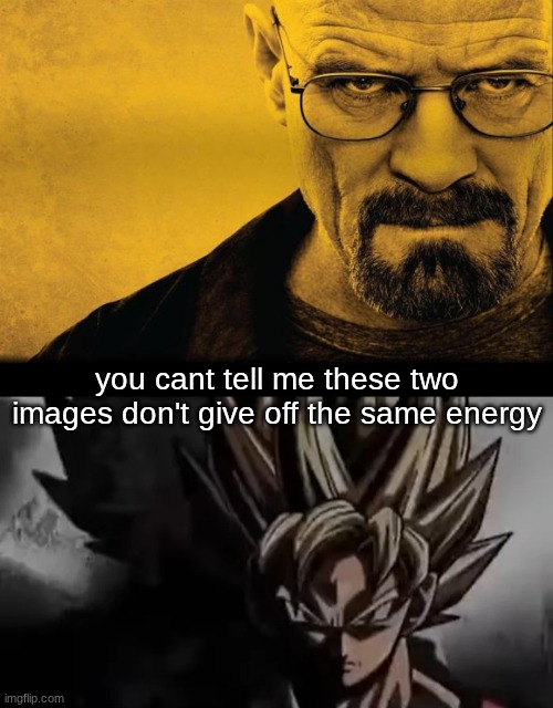 you cant tell me these two images don't give off the same energy | image tagged in breaking bad,goku staring | made w/ Imgflip meme maker