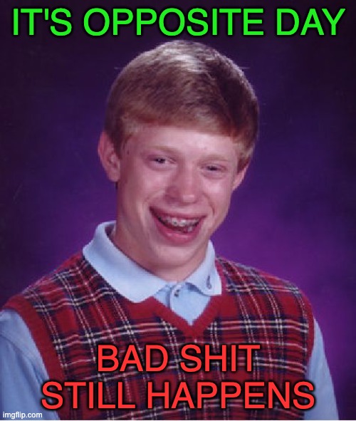 Bad Luck Brian | IT'S OPPOSITE DAY; BAD SHIT STILL HAPPENS | image tagged in memes,bad luck brian | made w/ Imgflip meme maker
