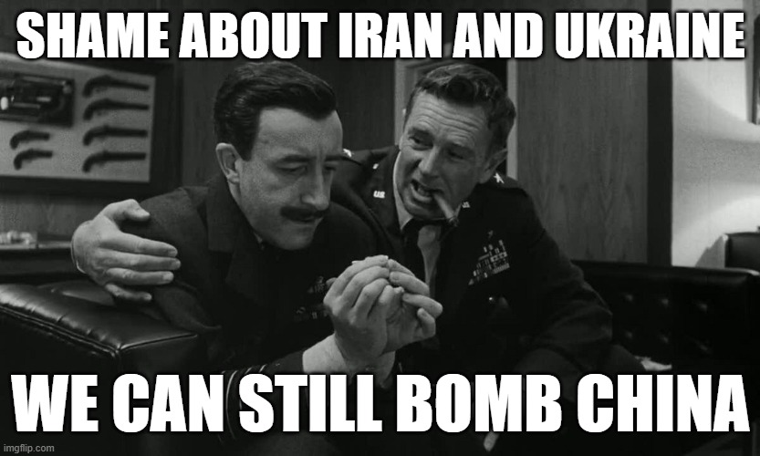Strangelove china | SHAME ABOUT IRAN AND UKRAINE; WE CAN STILL BOMB CHINA | made w/ Imgflip meme maker