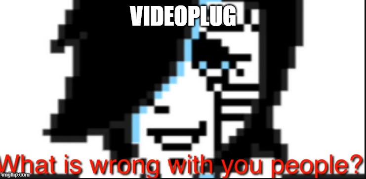 link in comments | VIDEOPLUG | image tagged in upset mettaton | made w/ Imgflip meme maker