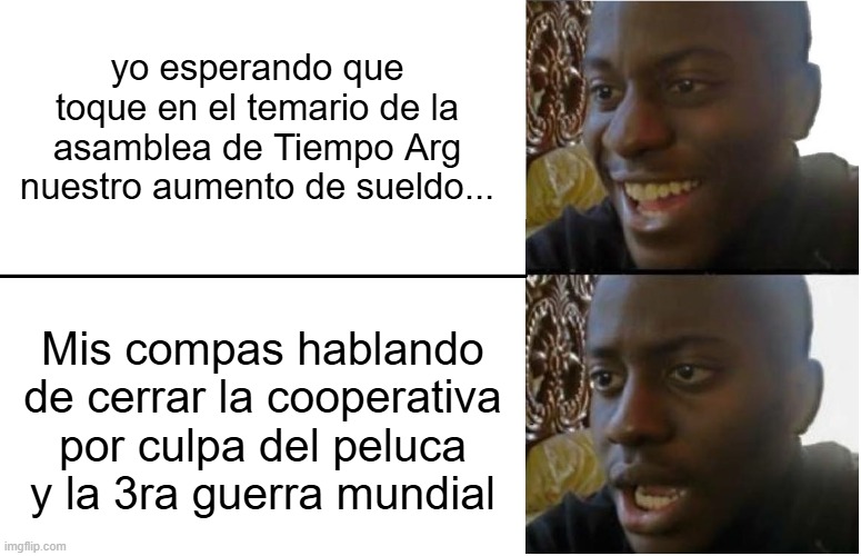 Disappointed Black Guy | yo esperando que toque en el temario de la asamblea de Tiempo Arg nuestro aumento de sueldo... Mis compas hablando de cerrar la cooperativa por culpa del peluca y la 3ra guerra mundial | image tagged in disappointed black guy | made w/ Imgflip meme maker