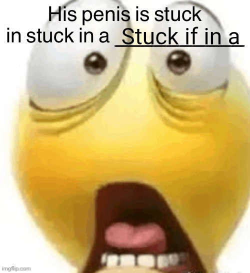 HIS PENIS IS STUCK IN A | Stuck if in a | image tagged in his penis is stuck in a | made w/ Imgflip meme maker