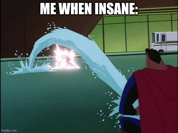 Superman squirts | ME WHEN INSANE: | image tagged in superman squirts | made w/ Imgflip meme maker