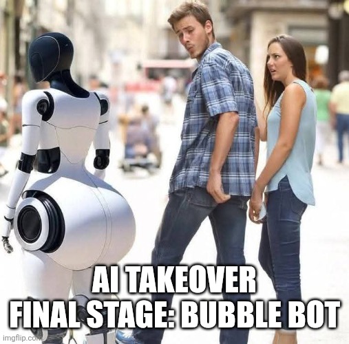 Bubble bot | AI TAKEOVER FINAL STAGE: BUBBLE BOT | image tagged in bubble butt,bubble bot | made w/ Imgflip meme maker
