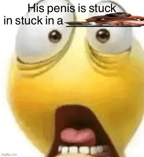 HIS PENIS IS STUCK IN A | image tagged in his penis is stuck in a | made w/ Imgflip meme maker