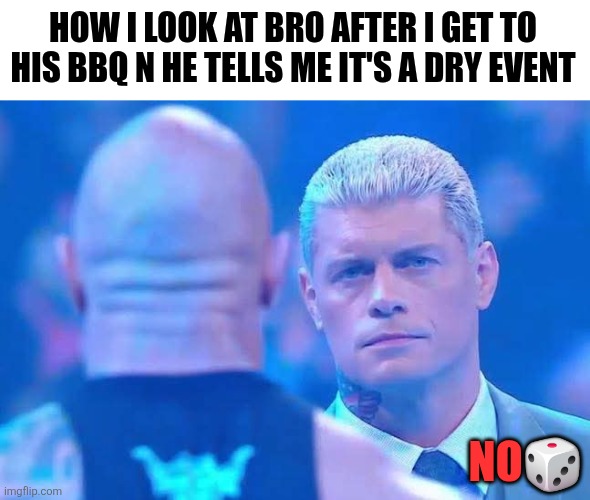 HOW I LOOK AT BRO AFTER I GET TO HIS BBQ N HE TELLS ME IT'S A DRY EVENT; NO🎲 | image tagged in funny,funny memes,wwe,sports | made w/ Imgflip meme maker