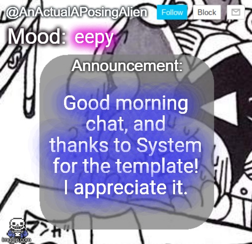 wha happen while I attempted to sleep and failed | eepy; Good morning chat, and thanks to System for the template! I appreciate it. | image tagged in anactualaposingalien announce template by interactionsystem | made w/ Imgflip meme maker