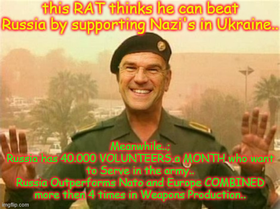 Iraakse Rutte | this RAT thinks he can beat Russia by supporting Nazi's in Ukraine.. Meanwhile..;
Russia has 40.000 VOLUNTEERS a MONTH who want to Serve in the army..
Russia Outperforms Nato and Europe COMBINED more then 4 times in Weapons Production.. | image tagged in iraakse rutte | made w/ Imgflip meme maker