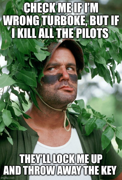 Caddyshack | CHECK ME IF I’M WRONG TURBOKE, BUT IF I KILL ALL THE PILOTS; THEY’LL LOCK ME UP AND THROW AWAY THE KEY | image tagged in caddyshack | made w/ Imgflip meme maker
