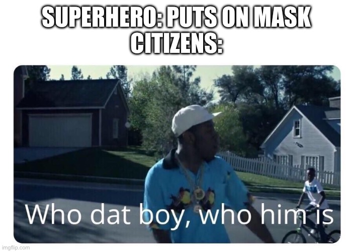 like, how do you not recognize the person you saw from 3 seconds ago? | SUPERHERO: PUTS ON MASK
CITIZENS: | image tagged in tyler the creator - who dat boy,memes,tyler the creator | made w/ Imgflip meme maker
