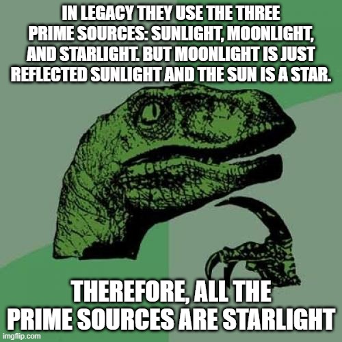 all the prime sources are starlight | IN LEGACY THEY USE THE THREE PRIME SOURCES: SUNLIGHT, MOONLIGHT, AND STARLIGHT. BUT MOONLIGHT IS JUST REFLECTED SUNLIGHT AND THE SUN IS A STAR. THEREFORE, ALL THE PRIME SOURCES ARE STARLIGHT | image tagged in memes,philosoraptor,kotlc | made w/ Imgflip meme maker