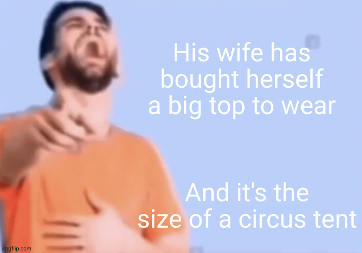 She's a big lady | His wife has bought herself a big top to wear; And it's the size of a circus tent | image tagged in laughing and pointing,circus,big top,big woman,oh wow are you actually reading these tags | made w/ Imgflip meme maker