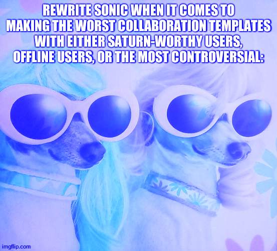 temporarily in a hater ark | REWRITE SONIC WHEN IT COMES TO MAKING THE WORST COLLABORATION TEMPLATES WITH EITHER SATURN-WORTHY USERS, OFFLINE USERS, OR THE MOST CONTROVERSIAL: | image tagged in groovy dawgs | made w/ Imgflip meme maker