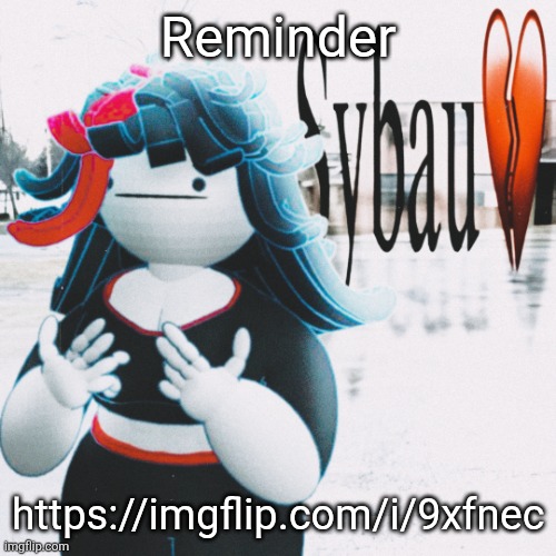 https://imgflip.com/i/9xfnec | Reminder; https://imgflip.com/i/9xfnec | image tagged in claire sybau | made w/ Imgflip meme maker