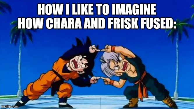 DBZ Fusion | HOW I LIKE TO IMAGINE HOW CHARA AND FRISK FUSED: | image tagged in dbz fusion | made w/ Imgflip meme maker