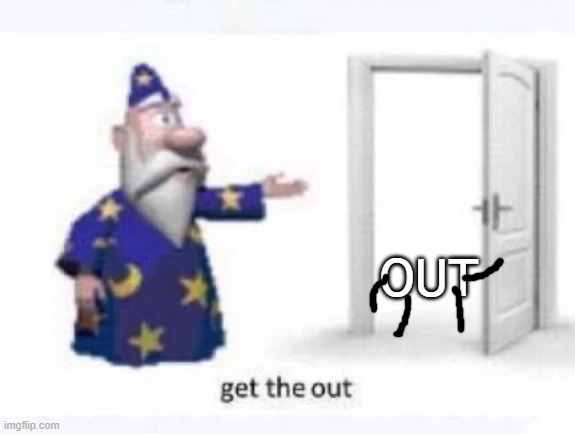 Get the out | OUT | image tagged in get the out | made w/ Imgflip meme maker