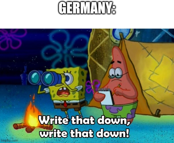 write that down | GERMANY: | image tagged in write that down | made w/ Imgflip meme maker