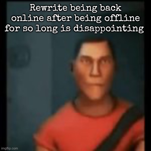 Disappointed Scout | Rewrite being back online after being offline for so long is disappointing | image tagged in disappointed scout,msmg | made w/ Imgflip meme maker