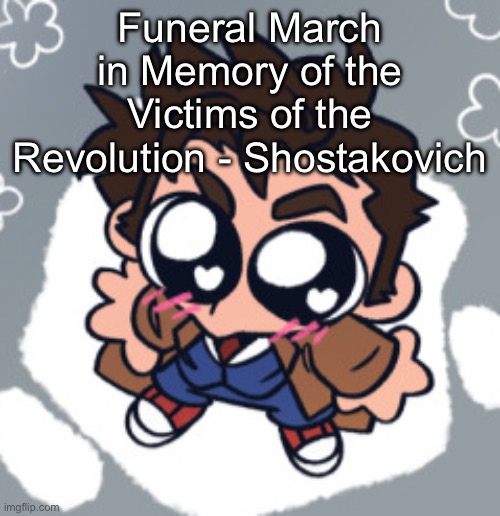 10th Doctor yippie | Funeral March in Memory of the Victims of the Revolution - Shostakovich | image tagged in 10th doctor yippie | made w/ Imgflip meme maker
