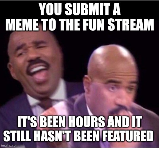 Praying this meme makes it | YOU SUBMIT A MEME TO THE FUN STREAM; IT'S BEEN HOURS AND IT STILL HASN'T BEEN FEATURED | image tagged in worried steve harvey meme,imgflip,memes,fun stream,worry,unfeatured | made w/ Imgflip meme maker