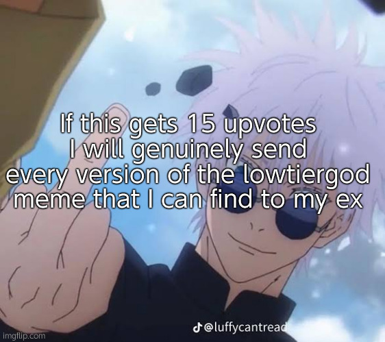 I'm deadass, and I felt like laying the smack down on him so it's a win-win (all LTG comments will be used) | If this gets 15 upvotes I will genuinely send every version of the lowtiergod meme that I can find to my ex | image tagged in gojo middle finger | made w/ Imgflip meme maker