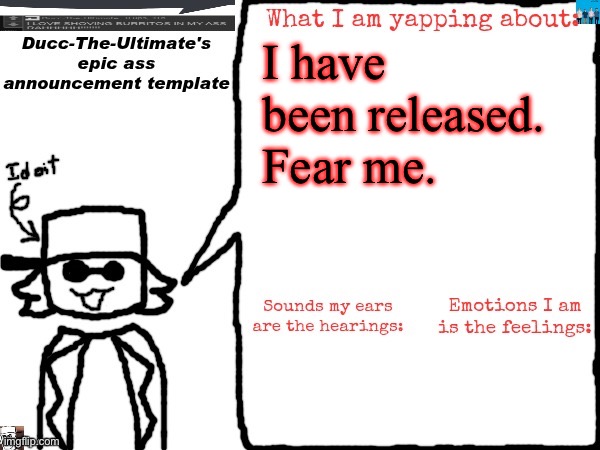 Ducc-The-Ultimate's epic ass announcement template | I have been released. Fear me. | image tagged in ducc-the-ultimate's epic ass announcement template | made w/ Imgflip meme maker