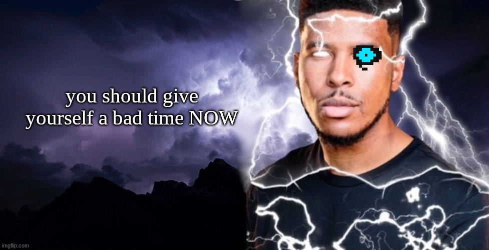 You should kys | you should give yourself a bad time NOW | image tagged in you should kys | made w/ Imgflip meme maker