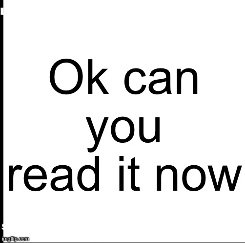 Ok can you read it now | made w/ Imgflip meme maker