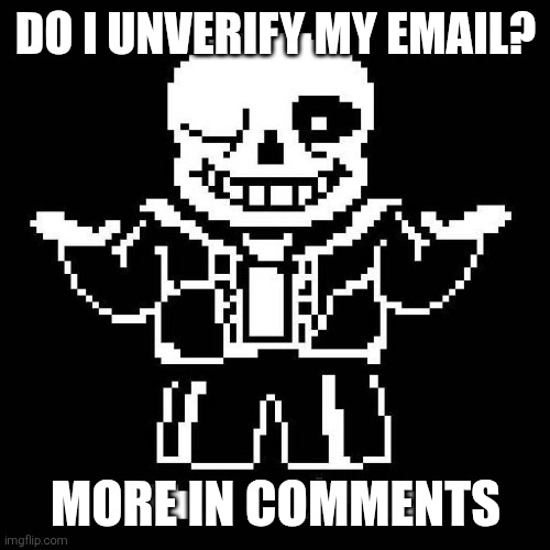 sans undertale | DO I UNVERIFY MY EMAIL? MORE IN COMMENTS | made w/ Imgflip meme maker