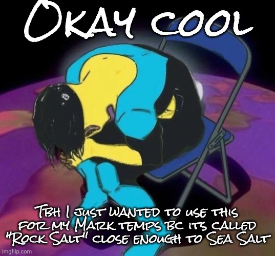 Mark chair | Okay cool; Tbh I just wanted to use this for my Mark temps bc its called "Rock Salt" close enough to Sea Salt | image tagged in mark chair | made w/ Imgflip meme maker