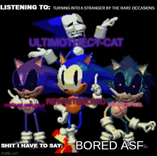 rewrite, drunk_spinel, ultimo, and street rat shared temp | TURNING INTO A STRANGER BY THE RARE OCCASIONS; BORED ASF | image tagged in rewrite drunk_spinel ultimo and street rat shared temp | made w/ Imgflip meme maker